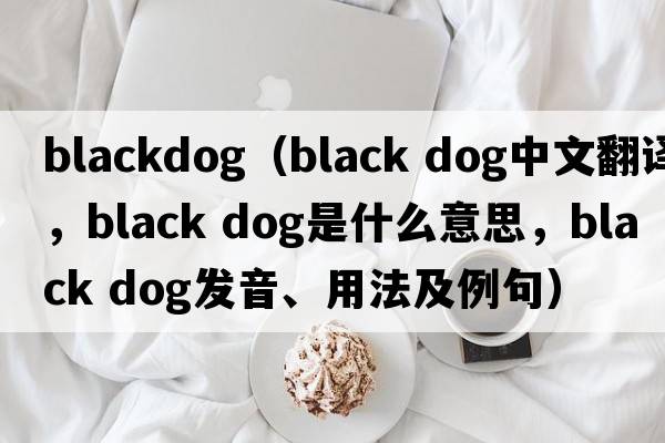 blackdog（black dog中文翻譯，black dog是什么意思，black dog發(fā)音、用法及例句）