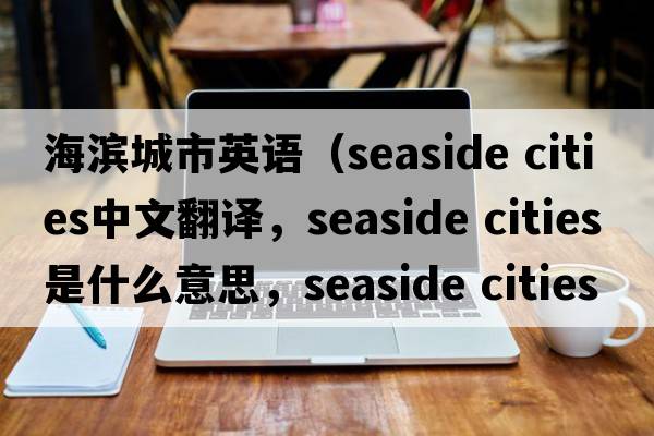 海濱城市英語（seaside cities中文翻譯，seaside cities是什么意思，seaside cities發(fā)音、用法及例句）