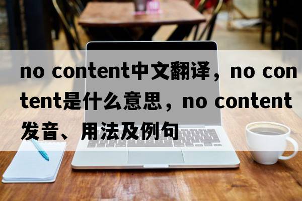 no content中文翻譯，no content是什么意思，no content發(fā)音、用法及例句