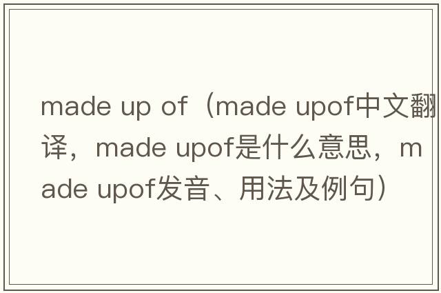 made up of（made upof中文翻譯，made upof是什么意思，made upof發(fā)音、用法及例句）