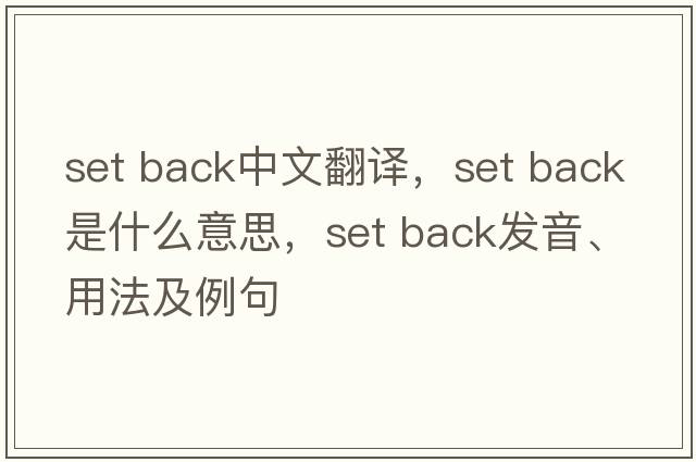 set back中文翻譯，set back是什么意思，set back發(fā)音、用法及例句