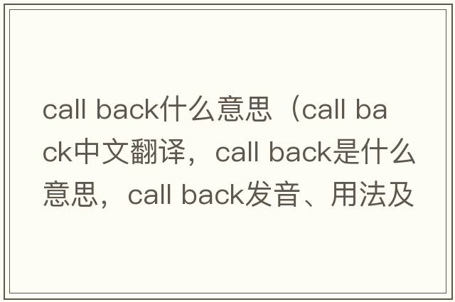 call back什么意思（call back中文翻譯，call back是什么意思，call back發(fā)音、用法及例句）