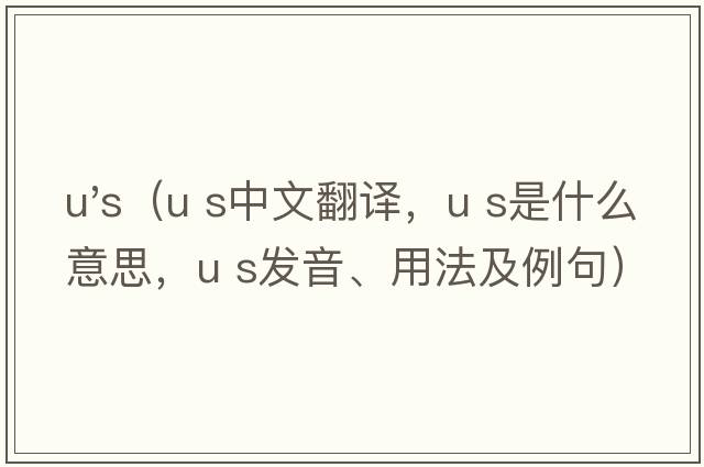 u's（U S中文翻譯，U S是什么意思，U S發(fā)音、用法及例句）