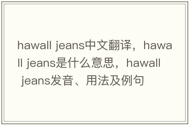 hawall jeans中文翻譯，hawall jeans是什么意思，hawall jeans發(fā)音、用法及例句