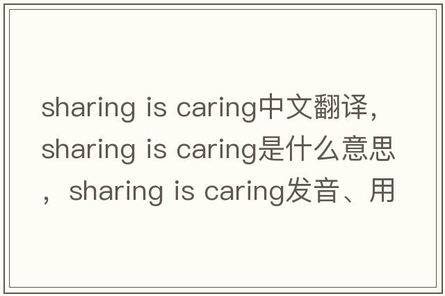 sharing is caring中文翻譯，sharing is caring是什么意思，sharing is caring發(fā)音、用法及例句