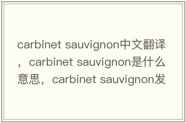 carbinet sauvignon中文翻譯，carbinet sauvignon是什么意思，carbinet sauvignon發(fā)音、用法及例句