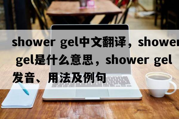 shower gel中文翻譯，shower gel是什么意思，shower gel發(fā)音、用法及例句