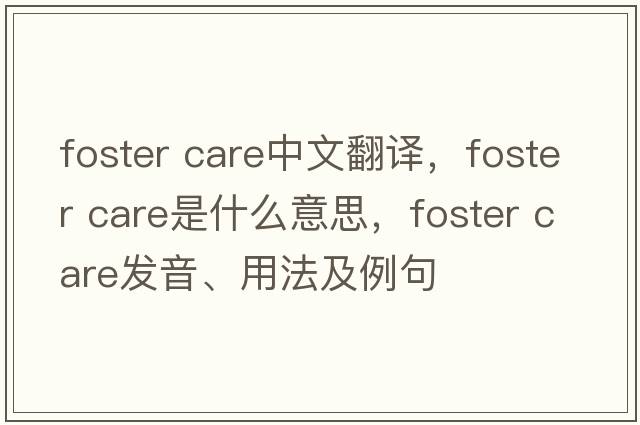 foster care中文翻譯，foster care是什么意思，foster care發(fā)音、用法及例句
