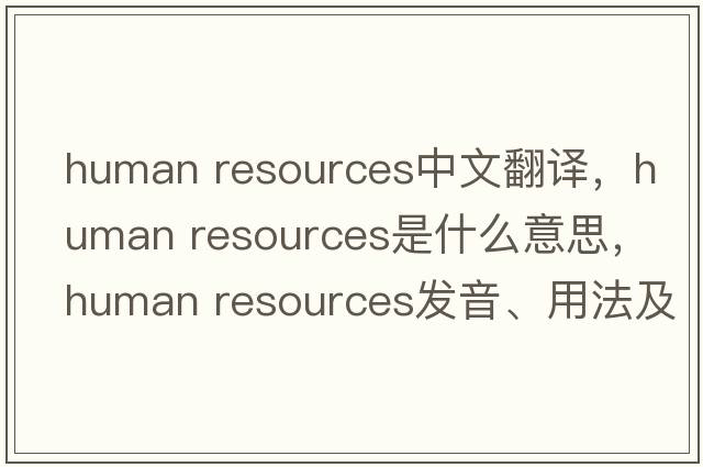 human resources中文翻譯，human resources是什么意思，human resources發(fā)音、用法及例句