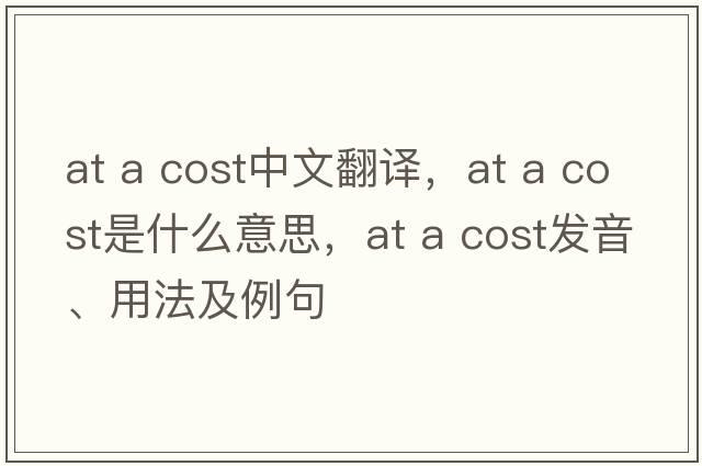 at a cost中文翻譯，at a cost是什么意思，at a cost發(fā)音、用法及例句