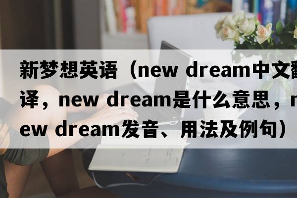 新夢想英語（new dream中文翻譯，new dream是什么意思，new dream發(fā)音、用法及例句）