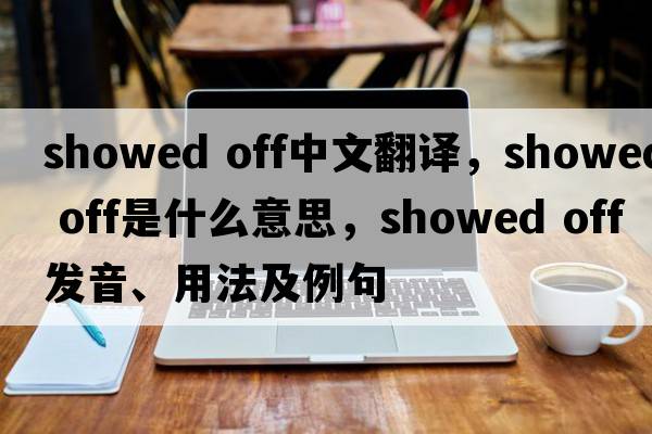 showed off中文翻譯，showed off是什么意思，showed off發(fā)音、用法及例句