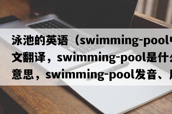 泳池的英語（swimming-pool中文翻譯，swimming-pool是什么意思，swimming-pool發(fā)音、用法及例句）