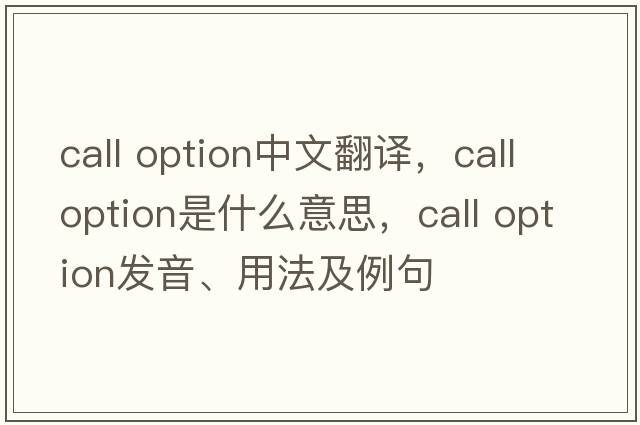 call option中文翻譯，call option是什么意思，call option發(fā)音、用法及例句