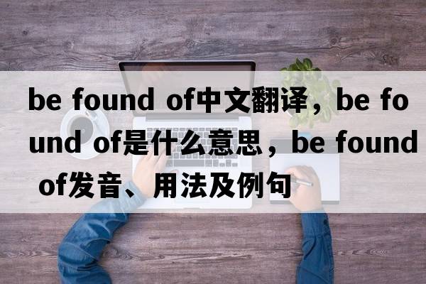 be found of中文翻譯，be found of是什么意思，be found of發(fā)音、用法及例句