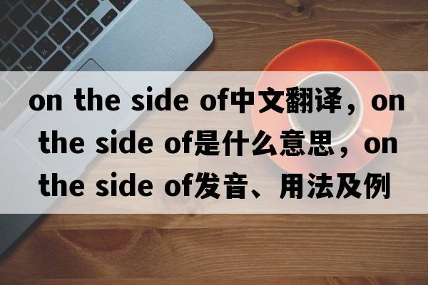 on the side of中文翻譯，on the side of是什么意思，on the side of發(fā)音、用法及例句