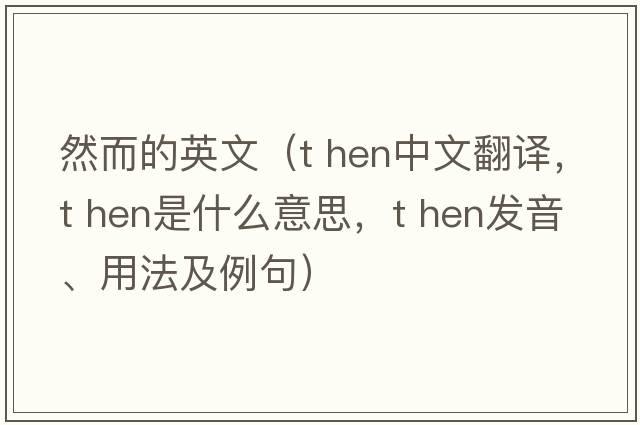 然而的英文（t hen中文翻譯，t hen是什么意思，t hen發(fā)音、用法及例句）