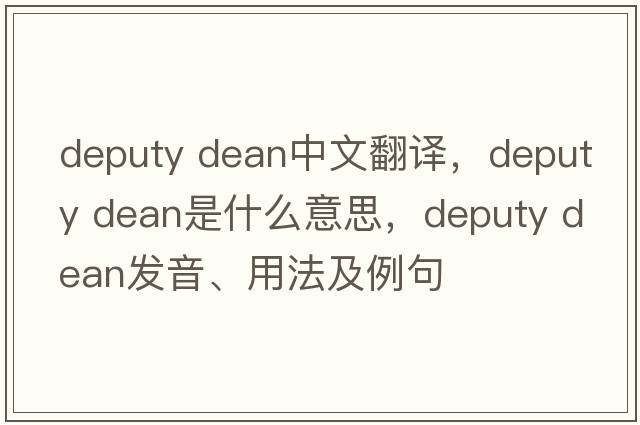 deputy dean中文翻譯，deputy dean是什么意思，deputy dean發(fā)音、用法及例句