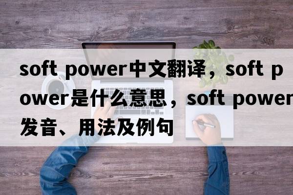 soft power中文翻譯，soft power是什么意思，soft power發(fā)音、用法及例句