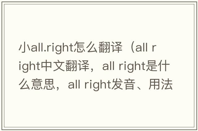 小all.right怎么翻譯（All right中文翻譯，All right是什么意思，All right發(fā)音、用法及例句）