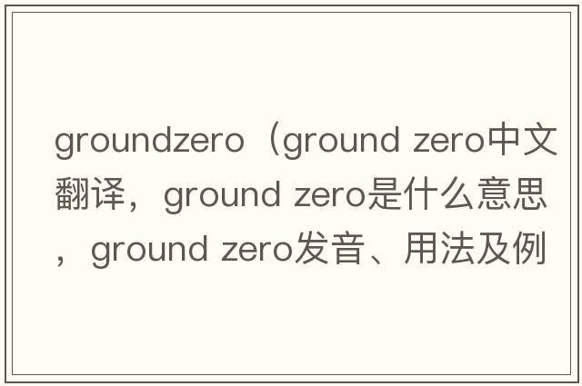 groundzero（ground zero中文翻譯，ground zero是什么意思，ground zero發(fā)音、用法及例句）
