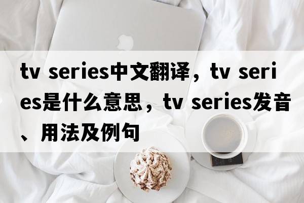 tv series中文翻譯，tv series是什么意思，tv series發(fā)音、用法及例句