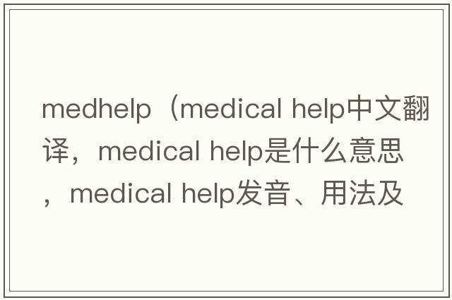 medhelp（medical help中文翻譯，medical help是什么意思，medical help發(fā)音、用法及例句）