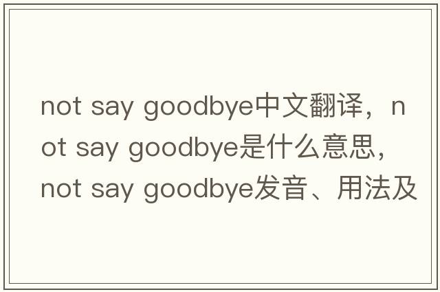 not say goodbye中文翻譯，not say goodbye是什么意思，not say goodbye發(fā)音、用法及例句