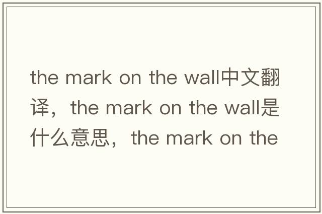 the mark on the wall中文翻譯，the mark on the wall是什么意思，the mark on the wall發(fā)音、用法及例句