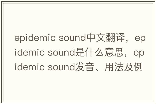 epidemic sound中文翻譯，epidemic sound是什么意思，epidemic sound發(fā)音、用法及例句