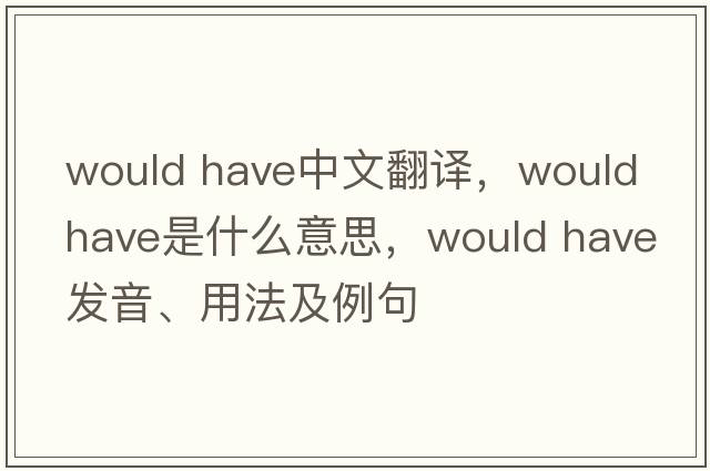 would have中文翻譯，would have是什么意思，would have發(fā)音、用法及例句