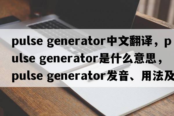 pulse generator中文翻譯，pulse generator是什么意思，pulse generator發(fā)音、用法及例句