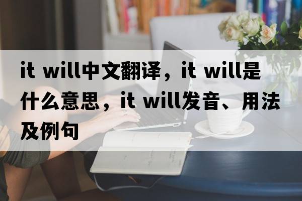 it will中文翻譯，it will是什么意思，it will發(fā)音、用法及例句