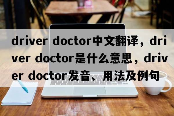 driver doctor中文翻譯，driver doctor是什么意思，driver doctor發(fā)音、用法及例句