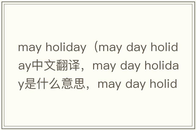 may holiday（may day holiday中文翻譯，may day holiday是什么意思，may day holiday發(fā)音、用法及例句）