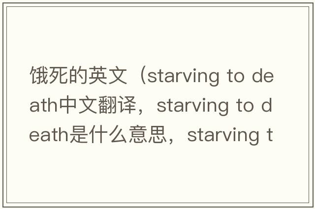 餓死的英文（starving to death中文翻譯，starving to death是什么意思，starving to death發(fā)音、用法及例句）