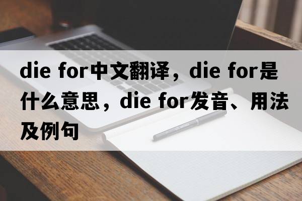 die for中文翻譯，die for是什么意思，die for發(fā)音、用法及例句