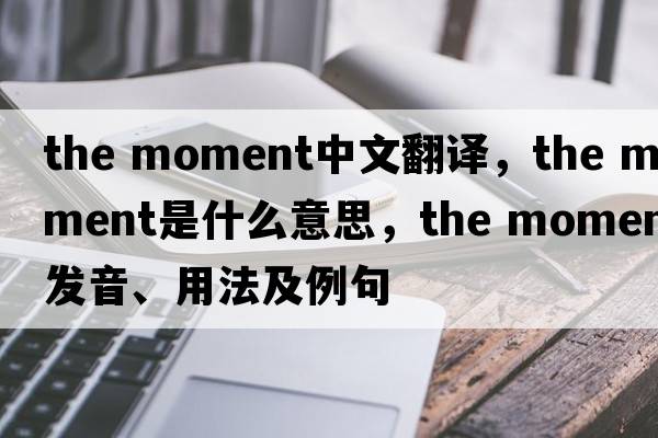 the moment中文翻譯，the moment是什么意思，the moment發(fā)音、用法及例句