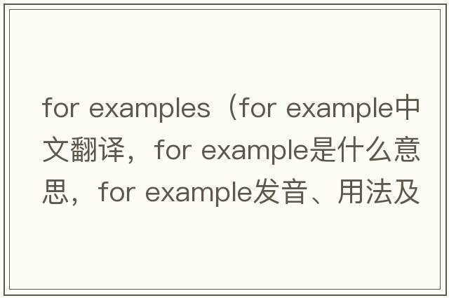 for examples（for example中文翻譯，for example是什么意思，for example發(fā)音、用法及例句）