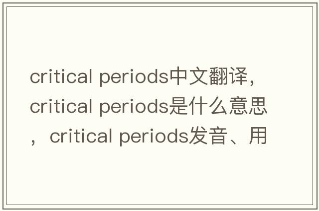 critical periods中文翻譯，critical periods是什么意思，critical periods發(fā)音、用法及例句