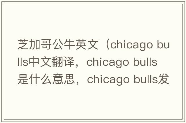 芝加哥公牛英文（chicago bulls中文翻譯，chicago bulls是什么意思，chicago bulls發(fā)音、用法及例句）