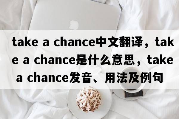 take a chance中文翻譯，take a chance是什么意思，take a chance發(fā)音、用法及例句