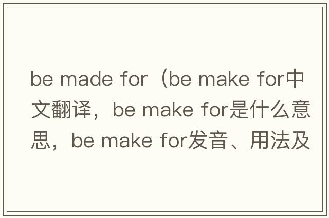 be made for（be make for中文翻譯，be make for是什么意思，be make for發(fā)音、用法及例句）