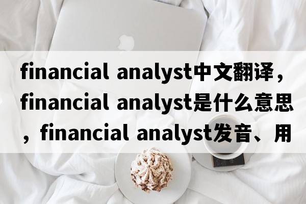 financial analyst中文翻譯，financial analyst是什么意思，financial analyst發(fā)音、用法及例句