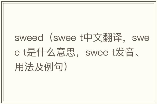 sweed（swee t中文翻譯，swee t是什么意思，swee t發(fā)音、用法及例句）