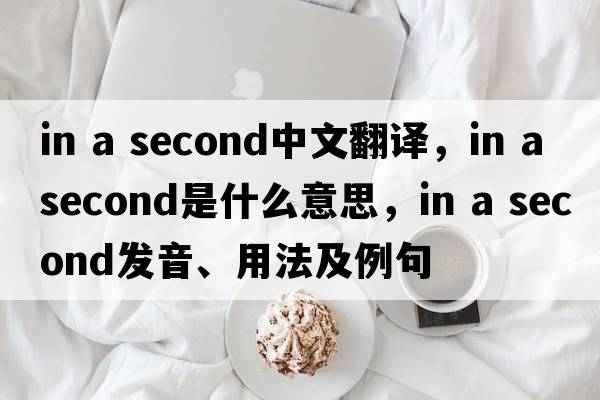 in a second中文翻譯，in a second是什么意思，in a second發(fā)音、用法及例句