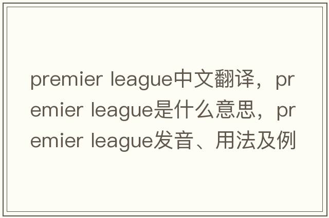 premier league中文翻譯，premier league是什么意思，premier league發(fā)音、用法及例句