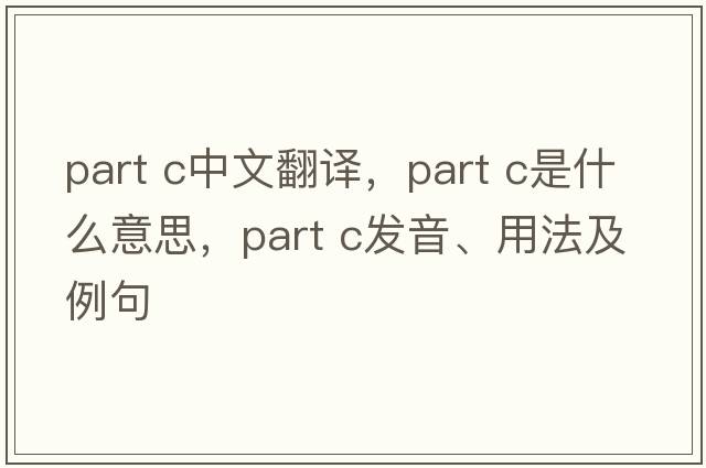 part c中文翻譯，part c是什么意思，part c發(fā)音、用法及例句