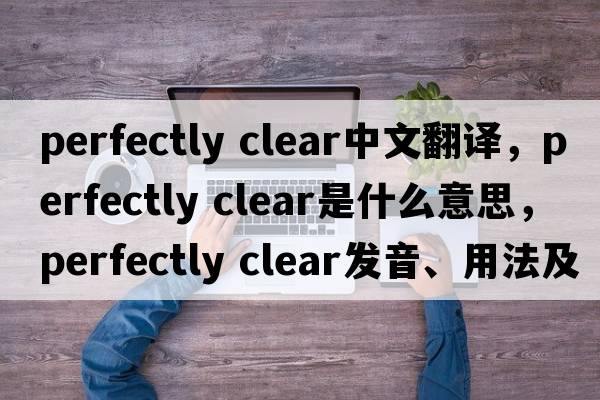 perfectly clear中文翻譯，perfectly clear是什么意思，perfectly clear發(fā)音、用法及例句