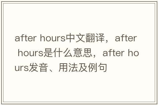after hours中文翻譯，after hours是什么意思，after hours發(fā)音、用法及例句